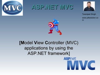 ASP.NET MVCASP.NET MVC
[M[Modelodel VViewiew CController (MVC)ontroller (MVC)
applications by using theapplications by using the
ASP.NET frameworkASP.NET framework]
Taranjeet Singh
www.ptlsolution.co
m
 