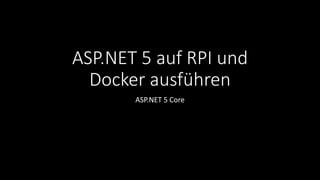 ASP.NET 5 auf RPI und
Docker ausführen
ASP.NET 5 Core
 