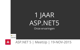 ASP.NET 5 | MeetUp | 19-NOV-2015
1 JAAR
ASP.NET5
Onze ervaringen
 