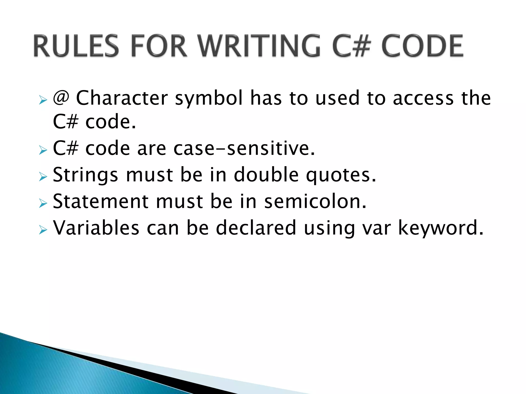  @ Character symbol has to used to access the
C# code.
C# code are case-sensitive.
Strings must be in double quotes.
Statement must be in semicolon.
Variables can be declared using var keyword.