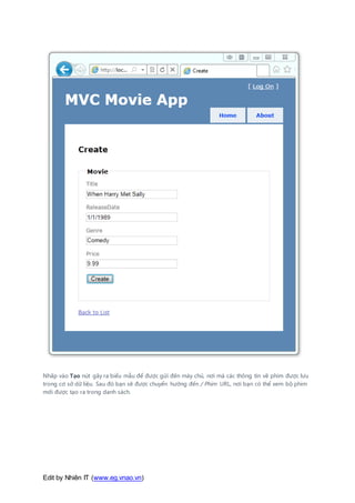 Edit by Nhiên IT (www.eg.vnao.vn)
Nhấp vào Tạo nút gây ra biểu mẫu để được gửi đến máy chủ, nơi mà các thông tin về phim được lưu
trong cơ sở dữ liệu. Sau đó bạn sẽ được chuyển hướng đến / Phim URL, nơi bạn có thể xem bộ phim
mới được tạo ra trong danh sách.
 