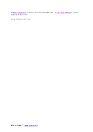 Edit by Nhiên IT (www.eg.vnao.vn)
tại http://asp.net/mvc để tìm hiểu nhiều hơn về ASP.NET MVC! ASP.NET MVC diễn đàn là một nơi
tuyệt vời để đặt câu hỏi.
Xong, chúc bạn thành công!
 