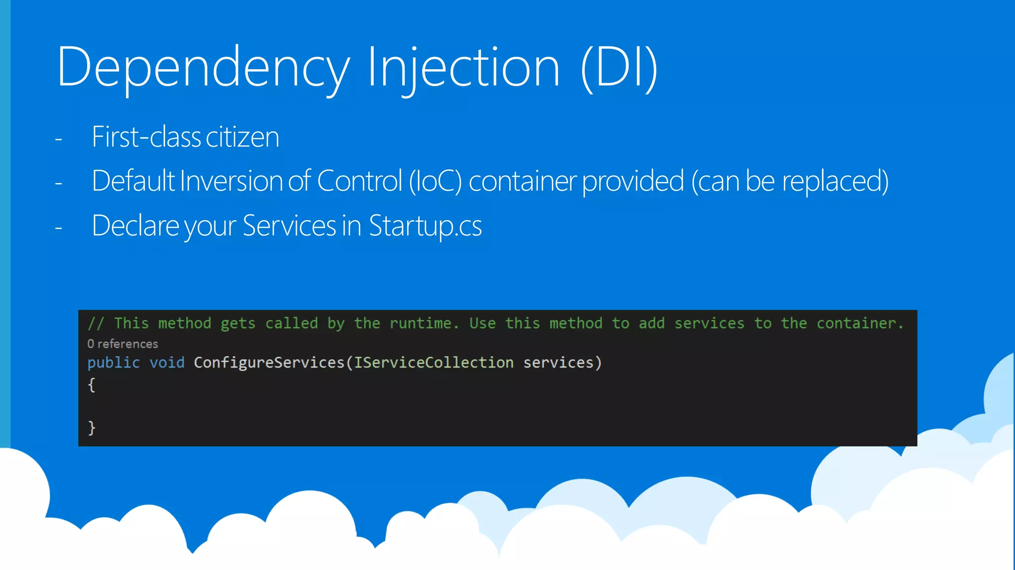 Dependency Injection (DI) - First-classcitizen - DefaultInversionof Control(IoC) containerprovided (canbe replaced) - Declareyour Servicesin Startup.cs 