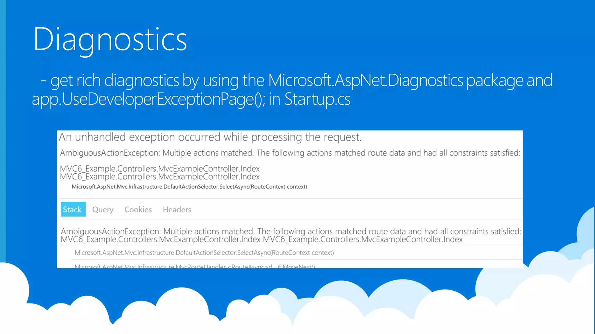 Diagnostics - get rich diagnosticsby using the Microsoft.AspNet.Diagnosticspackageand app.UseDeveloperExceptionPage();in Startup.cs 