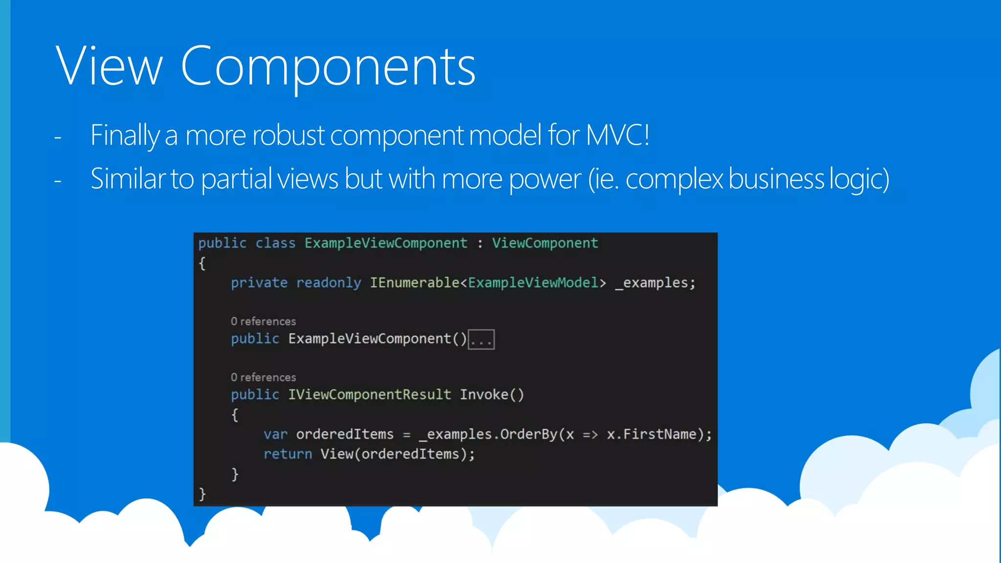 View Components - Finallya more robust componentmodel for MVC! - Similarto partialviews but with more power (ie. complexbusinesslogic) 