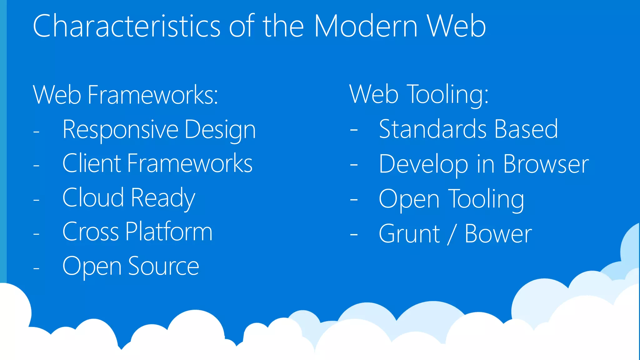 Characteristics of the Modern Web Web Frameworks: - Responsive Design - Client Frameworks - Cloud Ready - Cross Platform - Open Source Web Tooling: - Standards Based - Develop in Browser - Open Tooling - Grunt / Bower 