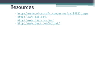 Resources
▫ http://msdn.microsoft.com/en-us/aa336522.aspx
▫ http://www.asp.net/
▫ http://www.aspfree.com/
▫ http://www.devx.com/dotnet/
 