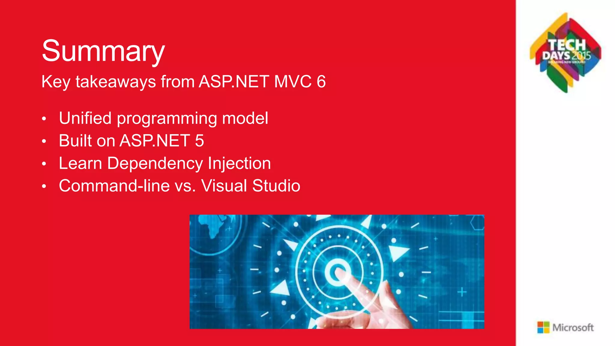 Summary • Unified programming model • Built on ASP.NET 5 • Learn Dependency Injection • Command-line vs. Visual Studio Key takeaways from ASP.NET MVC 6 
