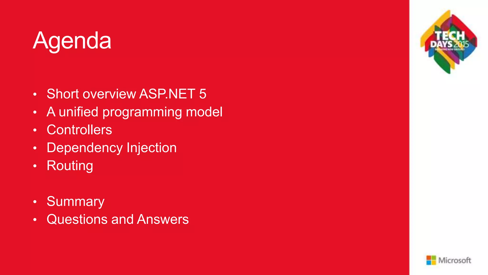 Agenda • Short overview ASP.NET 5 • A unified programming model • Controllers • Dependency Injection • Routing • Summary • Questions and Answers 