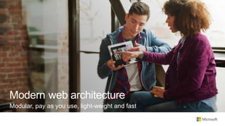 Modern web architecture
Modular, pay as you use, light-weight and fast
 
