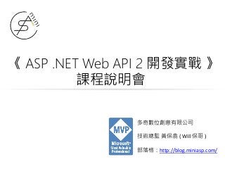 《 ASP .NET Web API 2 開發實戰 》
課程說明會
多奇數位創意有限公司
技術總監 黃保翕 ( Will 保哥 )
部落格：http://blog.miniasp.com/
 