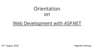 Web Development with ASP.NET
Yogendra Tamang
Orientation
on
21st August, 2016
 