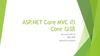 ASP.NET Core MVC の
Core な話
Microsoft MVP C#
増田 智明
Moonmile Solutions
 