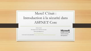 Merci! C’était :
Introduction à la sécurité dans
ASP.NET Core
Anthony Giretti
Développeur sénior ASP.NET chez Spiria
anthony.giretti@gmail.com
http://anthonygiretti.com
Code source de cette présentation : https://github.com/AnthonyGiretti/aspnetcoresecurity
 