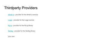 Thirdparty Providers
elmah.io - provider for the elmah.io service
Loggr - provider for the Loggr service
NLog - provider for the NLog library
Serilog - provider for the Serilog library
your own
 