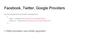 Facebook, Twitter, Google Providers
app.UseFacebookAuthentication(new FacebookOptions()
{
AppId = Configuration["Authentication:Facebook:AppId"],
AppSecret = Configuration["Authentication:Facebook:AppSecret"]
});
// Other providers use similar approach
 