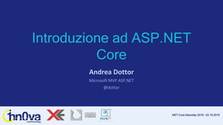 .NET Core Saturday 2016 – 22.10.2016
Introduzione ad ASP.NET
Core
Andrea Dottor
Microsoft MVP ASP.NET
@dottor
 