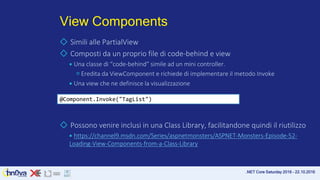 .NET Core Saturday 2016 – 22.10.2016
View Components
◇ Simili alle PartialView
◇ Composti da un proprio file di code-behin...