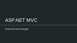ASP.NET MVC
Úvod do technologie
 