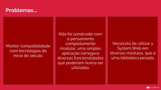 Manter compatibilidade
com tecnologias do
início do século.
Não foi construído com
o pensamento
completamente
modular, uma simples
aplicação carregava
diversas funcionalidades
que poderiam nunca ser
utilizadas.
Necessita de utilizar a
System.Web em
diversos módulos, que é
uma biblioteca pesada.
Problemas...
 