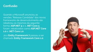 ciandt.com
Quando a Microsoft anunciou as
versões “Release Candidate” dos novos
frameworks de desenvolvimento ele
rebatizou os mesmos da seguinte
forma: ASP.NET 5 e o .NET Core 5
foram rebatizados como ASP.NET Core
1.0 e .NET Core 1.0.
Já o Entity Framework 7 passou a ser
chamado Entity Framework Core 1.0.
Confusão
 