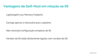 Vantagens de Self-Host em relação ao IIS
ciandt.com
Lightweight/Low Memory Footprint.
Carrega apenas o necessário para o pipeline.
Não necessita configuração complexa do IIS.
Versões do IIS estão diretamente ligadas com versões do SO.
 
