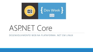 ASP.NET Core
DESENVOLVIMENTO WEB NA PLATAFORMA .NET EM LINUX
 