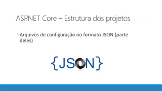 ASP.NET Core – Estrutura dos projetos
◦Arquivos de configuração no formato JSON (parte
deles)
 