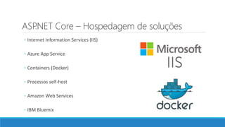 ASP.NET Core – Hospedagem de soluções
◦ Internet Information Services (IIS)
◦ Azure App Service
◦ Containers (Docker)
◦ Processos self-host
◦ Amazon Web Services
◦ IBM Bluemix
 