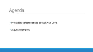 Agenda
◦ Principais características do ASP.NET Core
◦ Alguns exemplos
 
