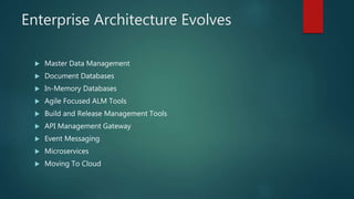 Enterprise Architecture Evolves
 Master Data Management
 Document Databases
 In-Memory Databases
 Agile Focused ALM Tools
 Build and Release Management Tools
 API Management Gateway
 Event Messaging
 Microservices
 Moving To Cloud
 