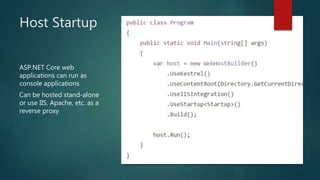 Host Startup
ASP.NET Core web
applications can run as
console applications
Can be hosted stand-alone
or use IIS, Apache, etc. as a
reverse proxy
 