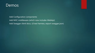 Demos
Add Configuration components
Add MVC middleware (which now includes WebApi)
Add Swagger (html docs, UI test harness, export swagger.json)
 