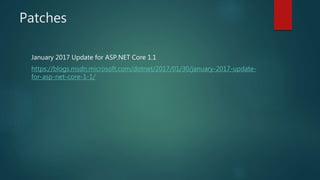 Patches
January 2017 Update for ASP.NET Core 1.1
https://blogs.msdn.microsoft.com/dotnet/2017/01/30/january-2017-update-
for-asp-net-core-1-1/
 