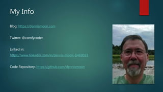 My Info
Blog: https://dennismoon.com
Twitter: @comfycoder
Linked in:
https://www.linkedin.com/in/dennis-moon-b469b93
Code Repository: https://github.com/dennismoon
 