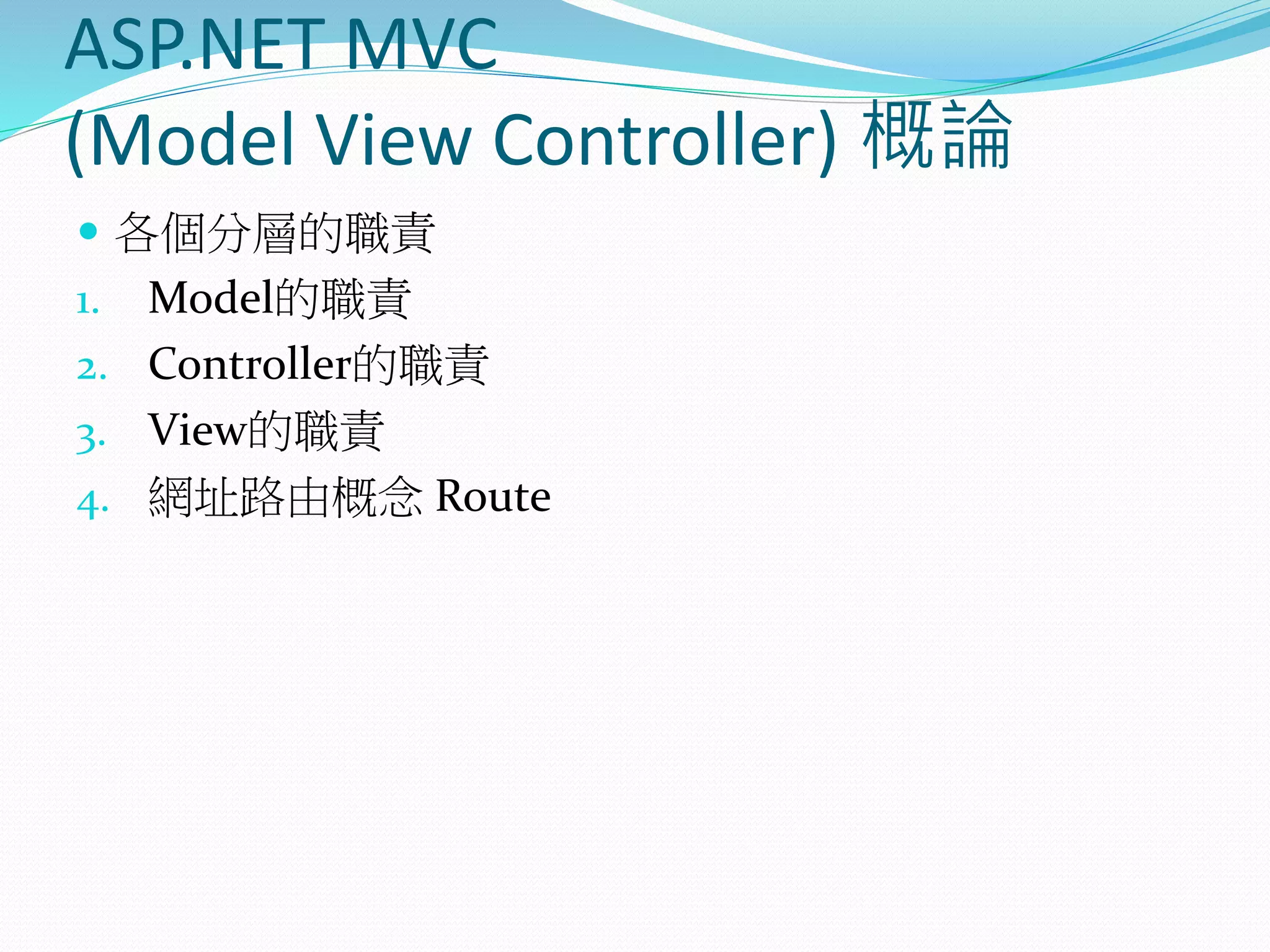 ASP.NET MVC
(Model View Controller) 概論
 各個分層的職責
1. Model的職責
2. Controller的職責
3. View的職責
4. 網址路由概念 Route
 