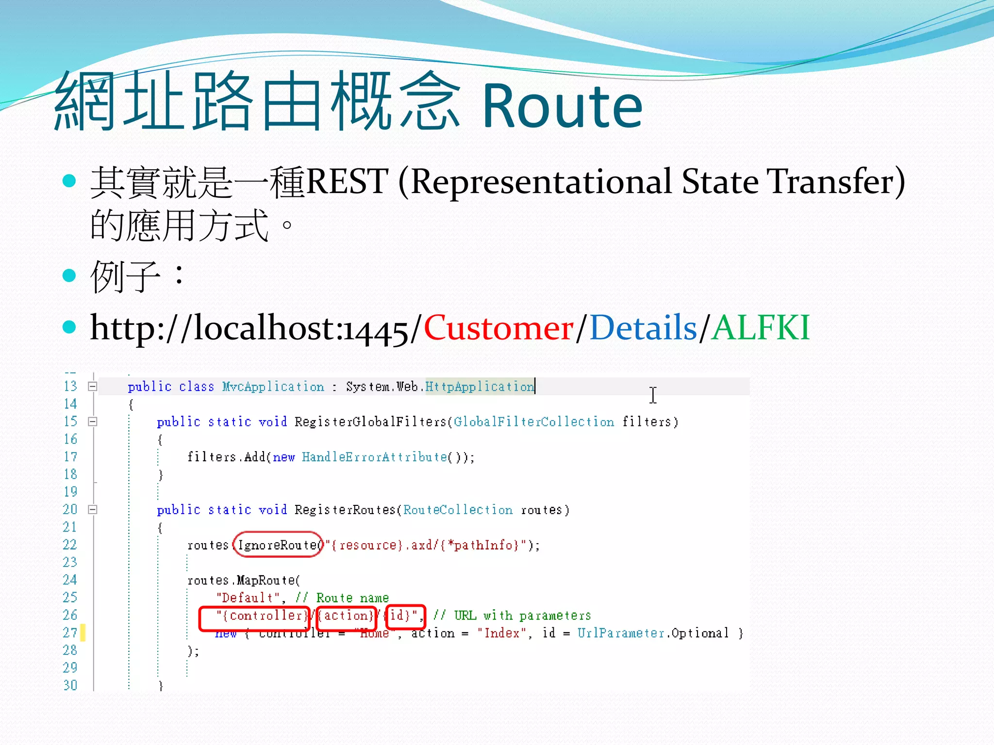 網址路由概念 Route
 其實就是一種REST (Representational State Transfer)
的應用方式。
 例子：
 http://localhost:1445/Customer/Details/ALFKI
 