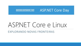ASP.NET Core e Linux
EXPLORANDO NOVAS FRONTEIRAS
ASP.NET Core Day
 