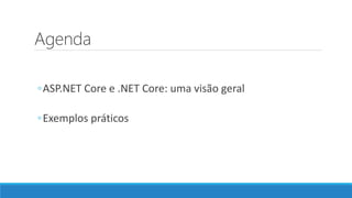 Agenda
◦ASP.NET Core e .NET Core: uma visão geral
◦Exemplos práticos
 