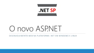 O novo ASP.NET
DESENVOLVIMENTO WEB NA PLATAFORMA .NET EM WINDOWS E LINUX
 