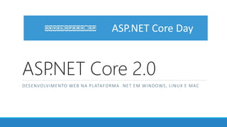 ASP.NET Core 2.0
DESENVOLVIMENTO WEB NA PLATAFORMA .NET EM WINDOWS, LINUX E MAC
ASP.NET Core Day
 