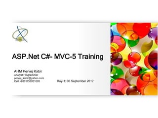 AHM Pervej Kabir
Analyst Programmer
pervej_kabir@yahoo.com
Cell:+8801757051005 Day-1: 06 September 2017
ASP.Net C#- MVC-5 Training
 