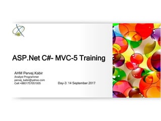 AHM Pervej Kabir
Analyst Programmer
pervej_kabir@yahoo.com
Cell:+8801757051005 Day-3: 14 September 2017
ASP.Net C#- MVC-5 Training
 