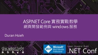 .NET Conf
Learn. Imagine. Build.
.NET Conf
ASP.NET Core 實務實戰教學
網頁開發範例與 windows 服務
Duran Hsieh
 
