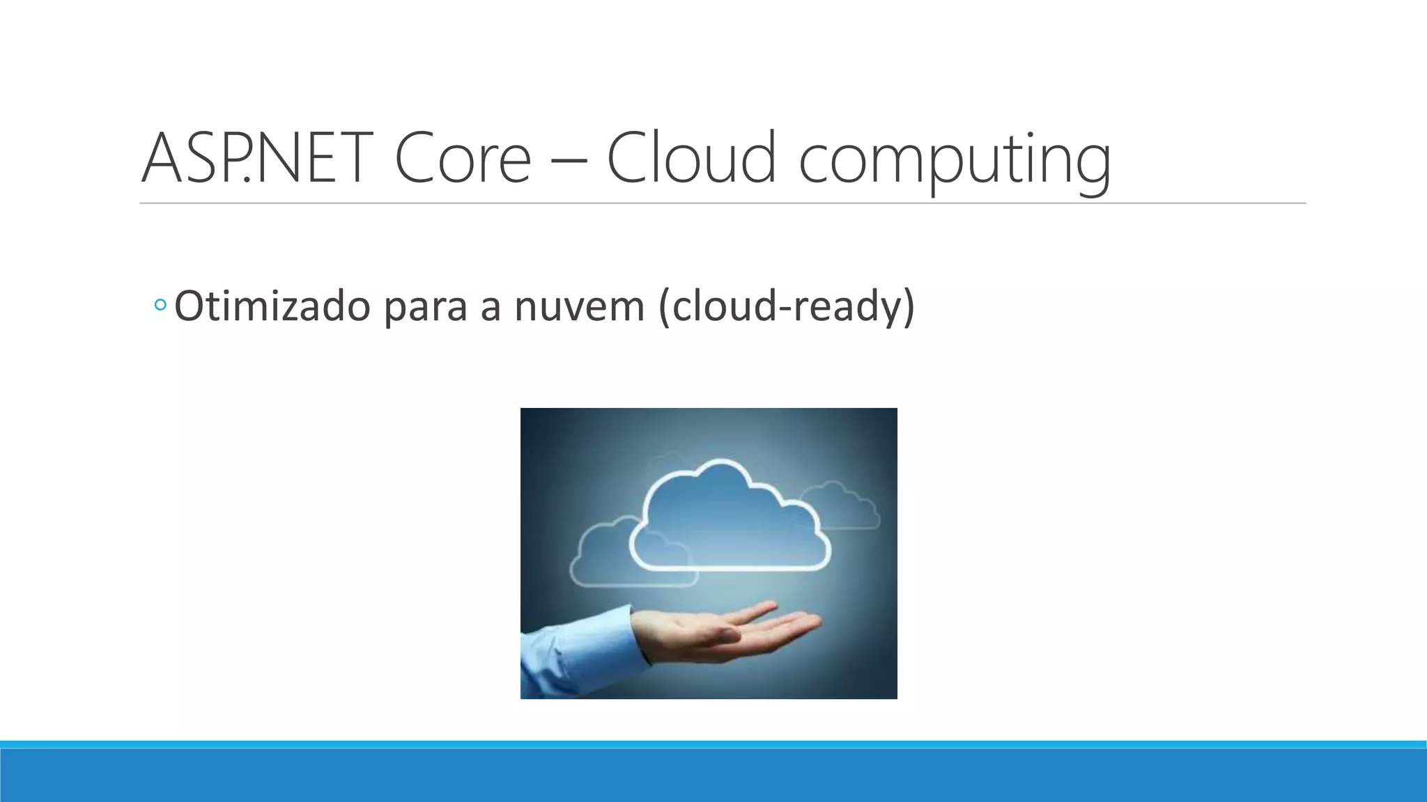 ASP.NET Core – Cloud computing ◦Otimizado para a nuvem (cloud-ready) 