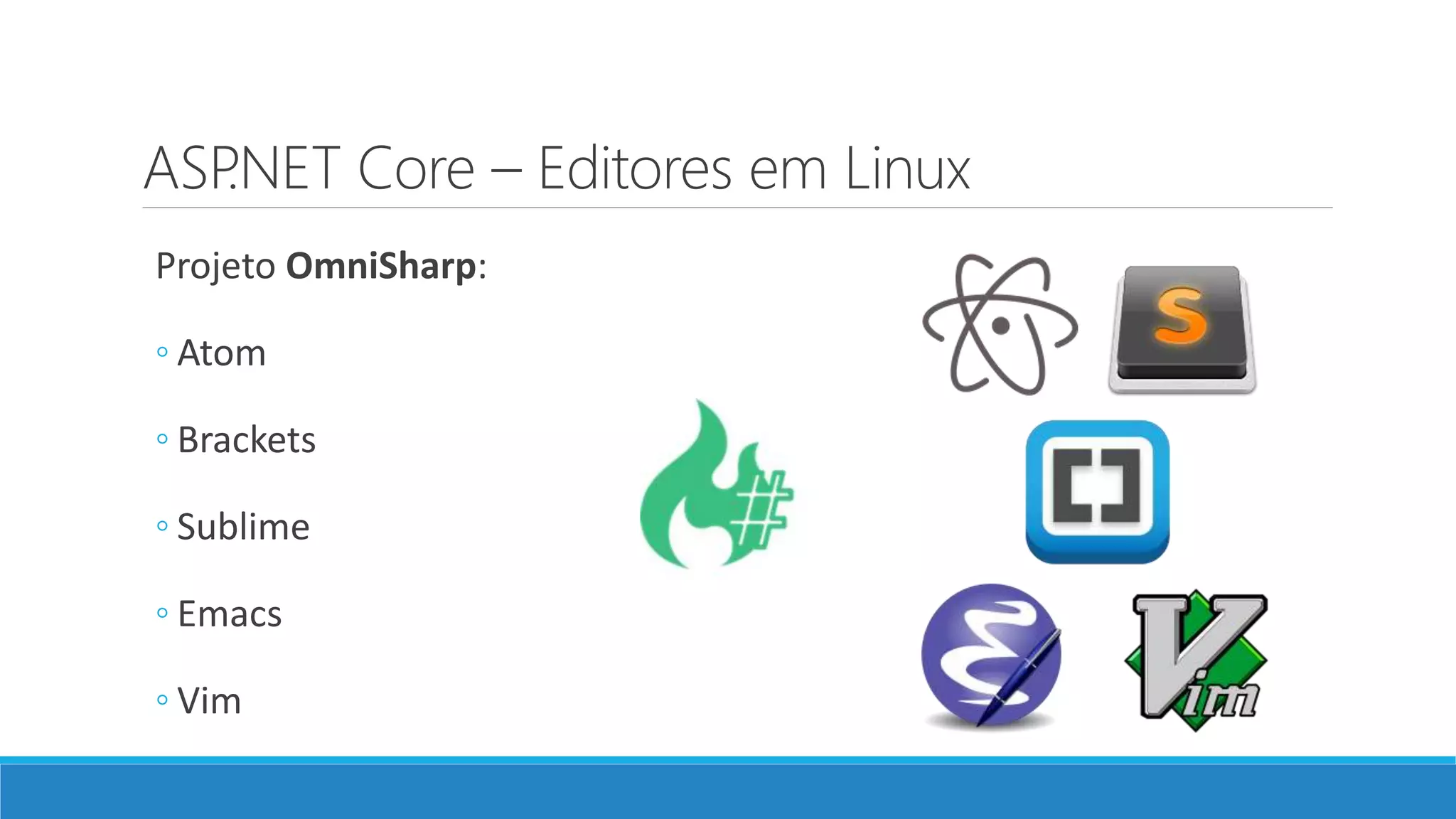 ASP.NET Core – Editores em Linux Projeto OmniSharp: ◦ Atom ◦ Brackets ◦ Sublime ◦ Emacs ◦ Vim 