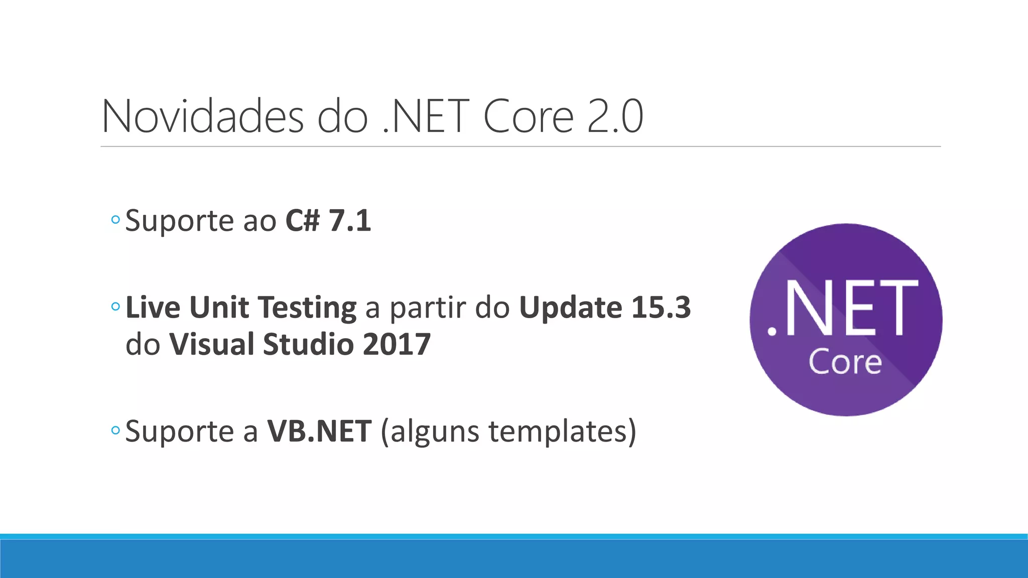 Novidades do .NET Core 2.0 ◦Suporte ao C# 7.1 ◦Live Unit Testing a partir do Update 15.3 do Visual Studio 2017 ◦Suporte a VB.NET (alguns templates) 