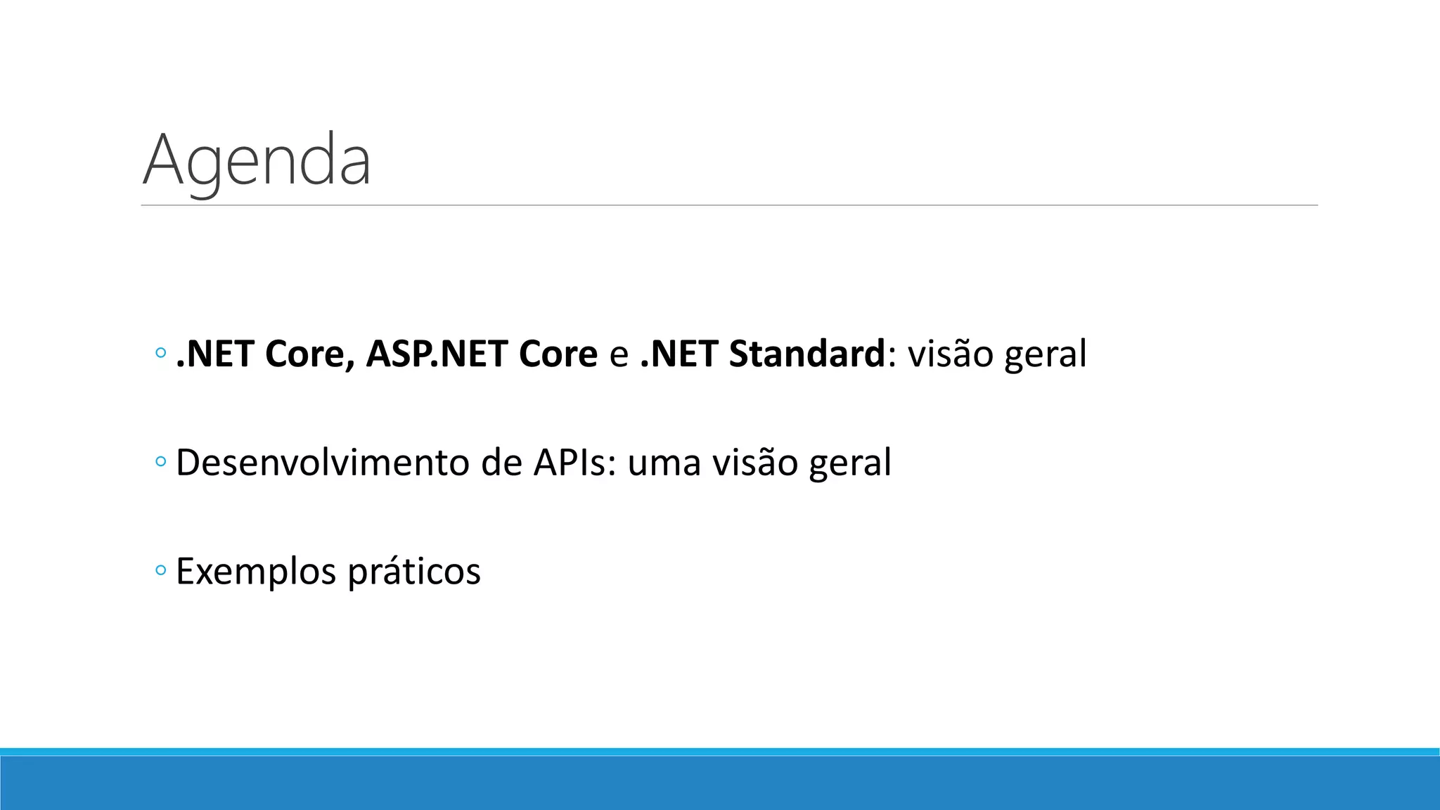Agenda ◦ .NET Core, ASP.NET Core e .NET Standard: visão geral ◦ Desenvolvimento de APIs: uma visão geral ◦ Exemplos práticos 