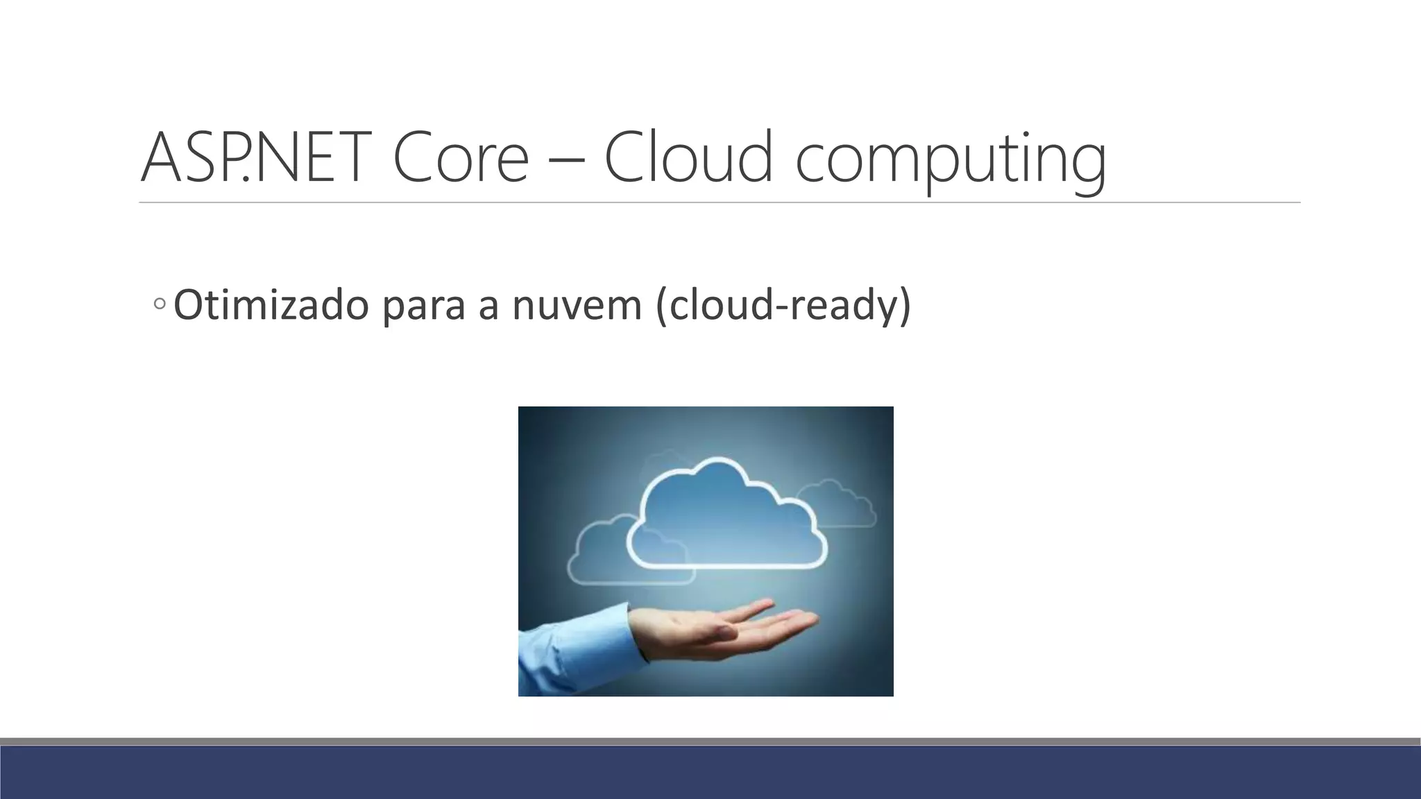 ASP.NET Core – Cloud computing
◦Otimizado para a nuvem (cloud-ready)
 
