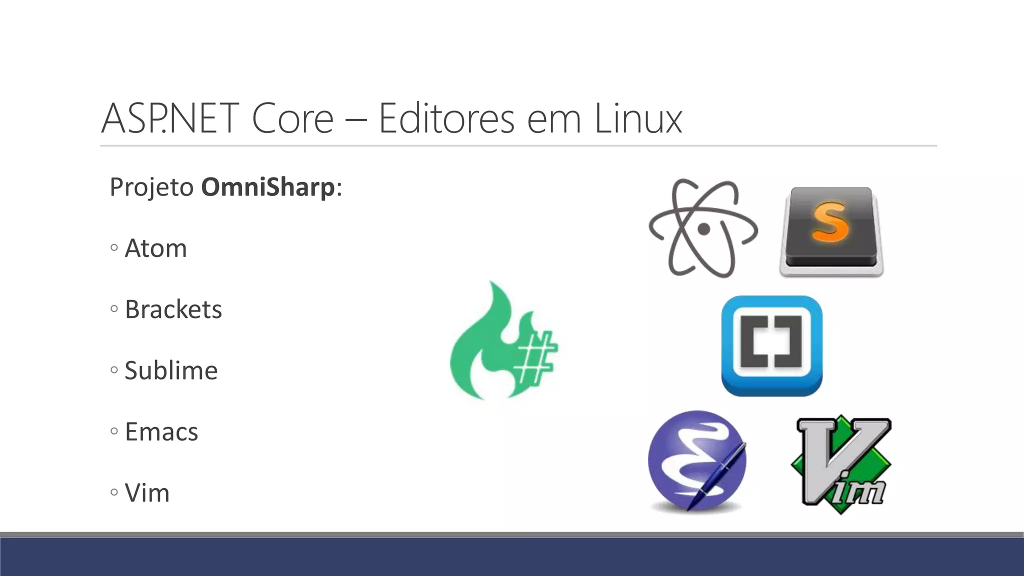 ASP.NET Core – Editores em Linux
Projeto OmniSharp:
◦ Atom
◦ Brackets
◦ Sublime
◦ Emacs
◦ Vim
 